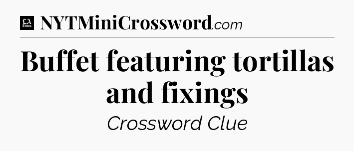 Buffet featuring tortillas and fixings - LA Times Crossword