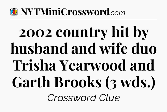 2002 country hit by husband and wife duo Trisha Yearwood and Garth Brooks (3 wds.) Crossword Clue