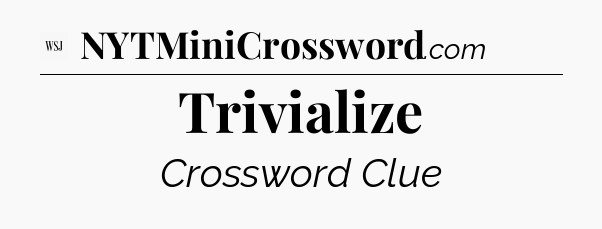 Trivialize - WSJ Crossword