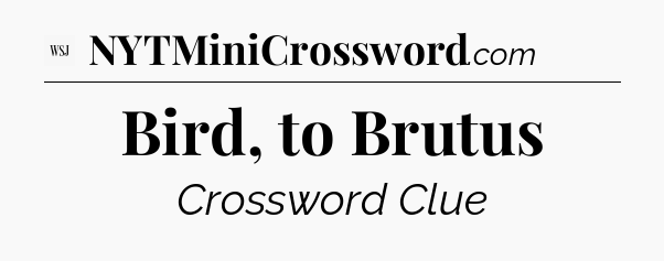 Bird, to Brutus - WSJ Crossword