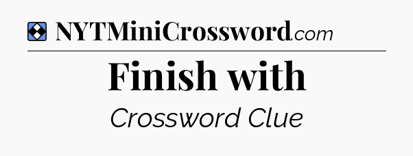 Solution: Finish with - NYT Mini Crossword