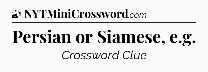 Persian or Siamese, e.g - Daily Themed Classic Crossword