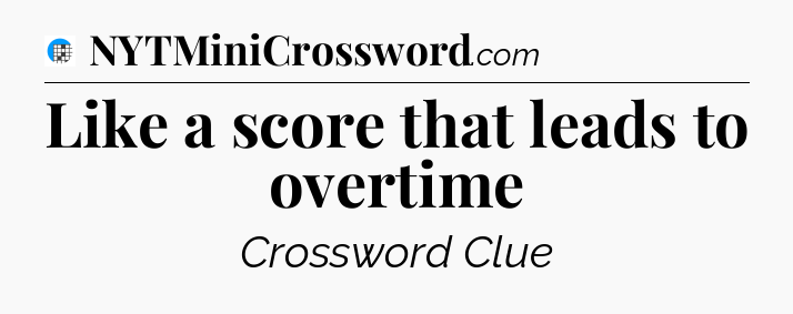 Like a score that leads to overtime Crossword Clue
