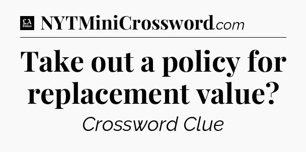 Take out a policy for replacement value - LA Times Crossword