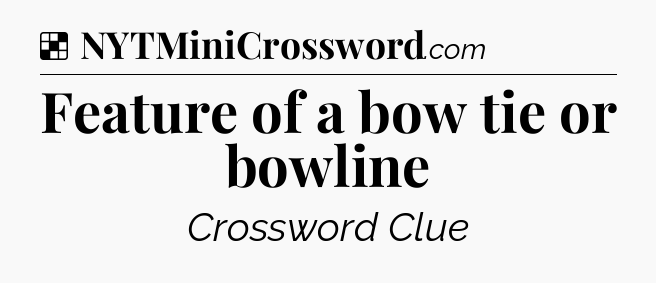 Solution: Feature of a bow tie or bowline - NYT Crossword