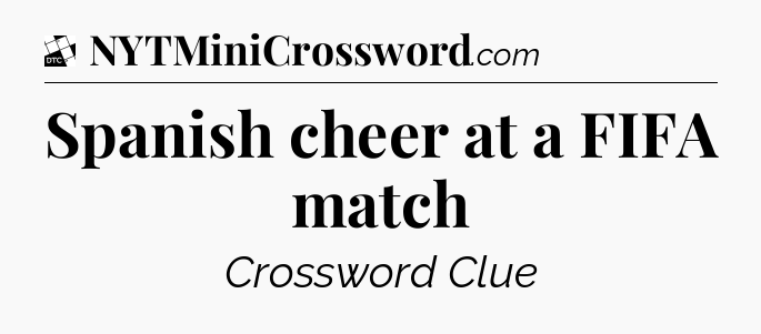 Spanish cheer at a FIFA match - Daily Themed Classic Crossword