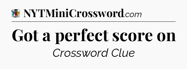 Got a perfect score on Crossword Clue
