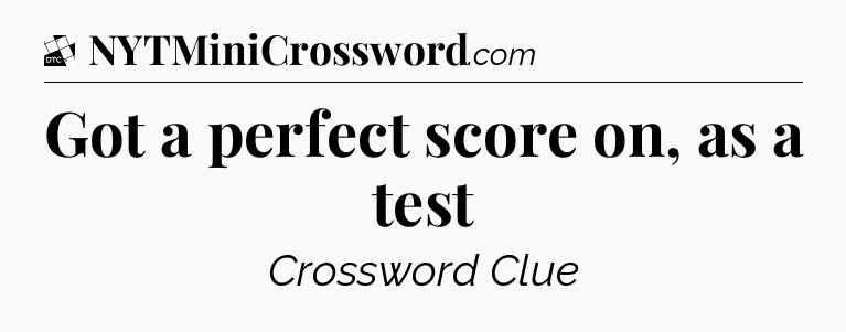 Got a perfect score on, as a test - Daily Themed Classic Crossword