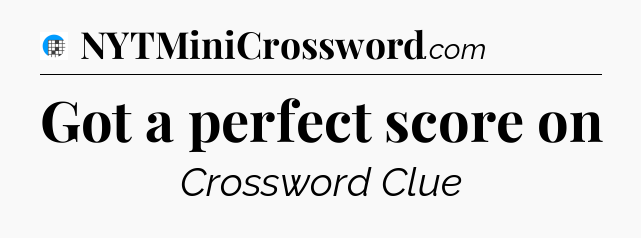 Got a perfect score on Crossword Clue