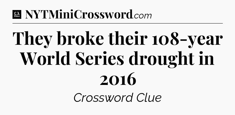 They broke their 108-year World Series drought in 2016 - LA Times Crossword