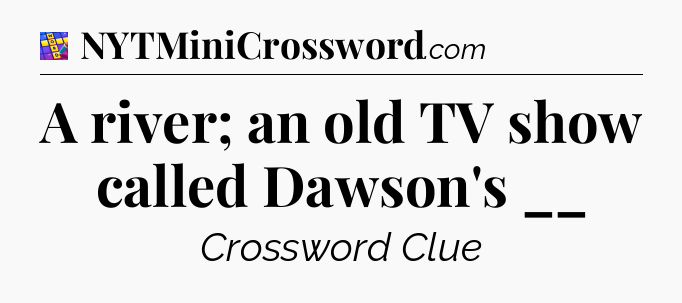 A river; an old TV show called Dawson's __ Codycross