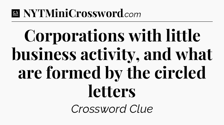 Corporations with little business activity, and what are formed by the circled letters - LA Times Crossword