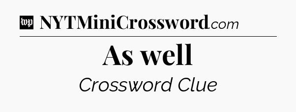 As well Crossword Clue