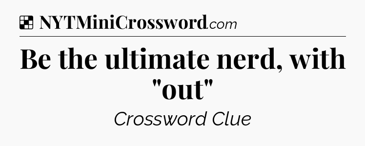 Solution: Be the ultimate nerd, with 