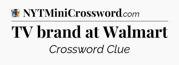 TV brand at Walmart Crossword Clue