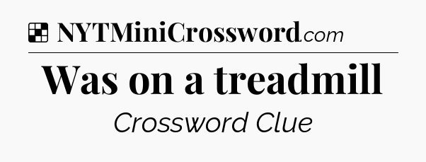 Solution: Was on a treadmill - NYT Crossword