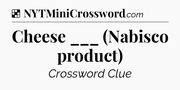 Solution: Cheese ___ (Nabisco product) - NYT Crossword