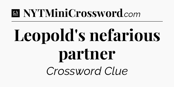 Leopold's nefarious partner - LA Times Crossword