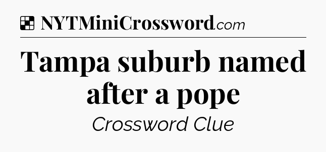 Solution: Tampa suburb named after a pope - NYT Crossword