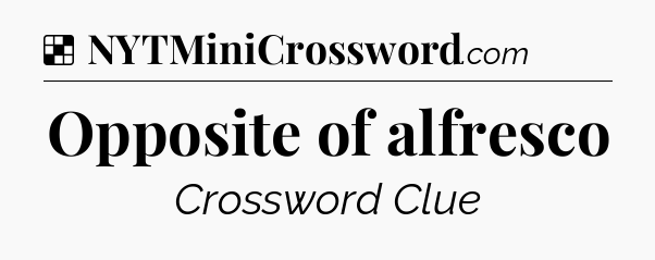 Solution: Opposite of alfresco - NYT Crossword