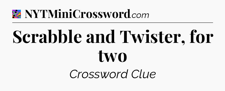 Scrabble and Twister, for two Crossword Clue