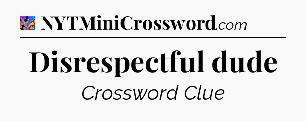 Disrespectful dude Crossword Clue