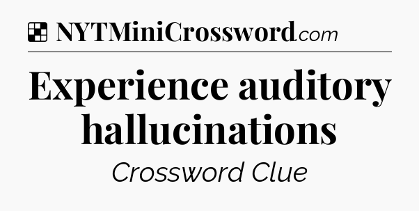 Solution: Experience auditory hallucinations - NYT Crossword