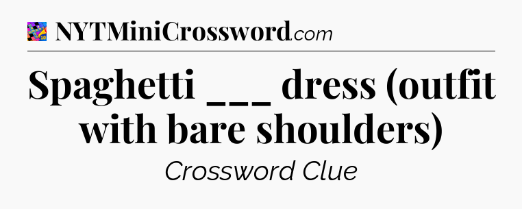 Spaghetti ___ dress (outfit with bare shoulders) Crossword Clue