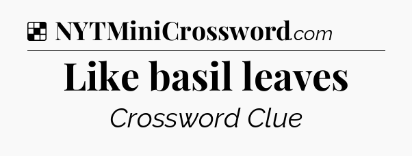 Solution: Like basil leaves - NYT Crossword