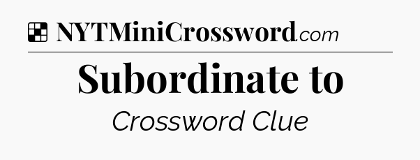 Solution: Subordinate to - NYT Crossword