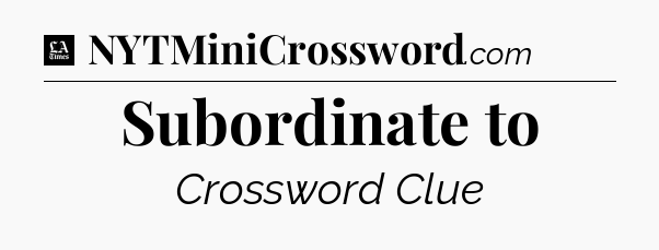 Subordinate to - LA Times Crossword