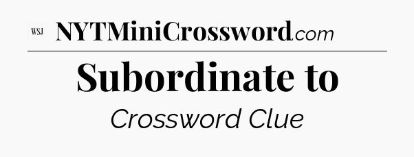 Subordinate to - WSJ Crossword