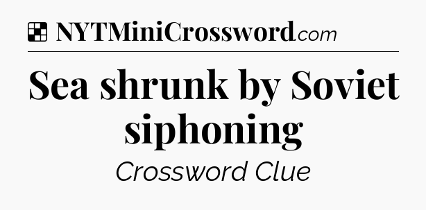 Solution: Sea shrunk by Soviet siphoning - NYT Crossword