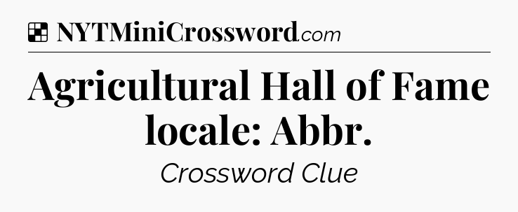 Solution: Agricultural Hall of Fame locale: Abbr - NYT Crossword