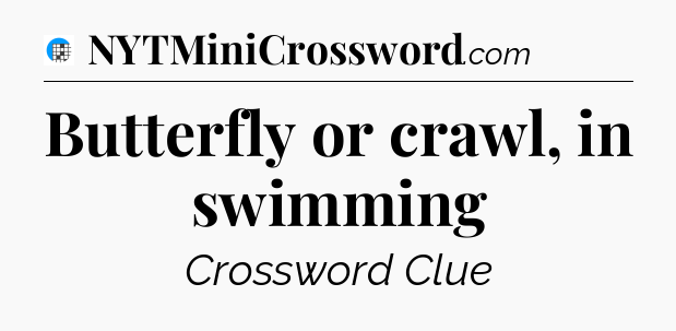 Butterfly or crawl, in swimming Crossword Clue