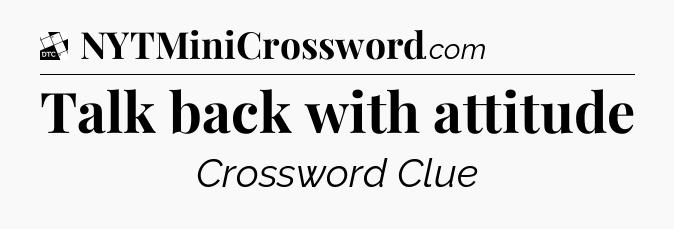 Talk back with attitude - Daily Themed Classic Crossword