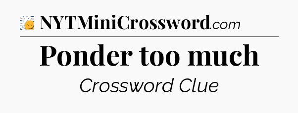 Ponder too much - 7 Little Words