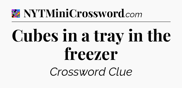 Cubes in a tray in the freezer Crossword Clue