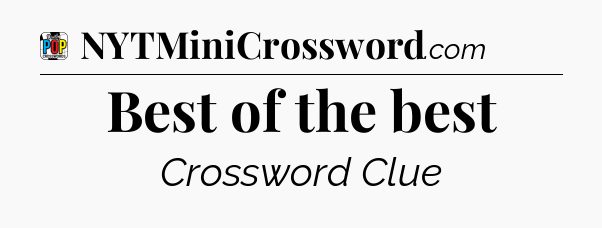 Best of the best Crossword Clue