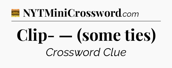 Clip- — (some ties) - Eugene Sheffer Crossword