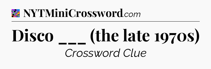 Disco ___ (the late 1970s) Crossword Clue