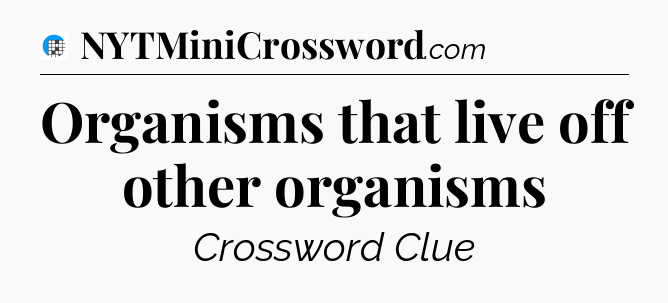 Organisms that live off other organisms Crossword Clue