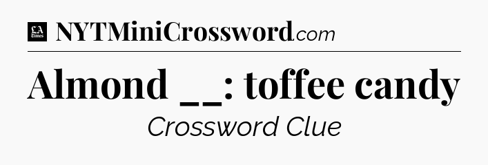 Almond __: toffee candy - LA Times Crossword