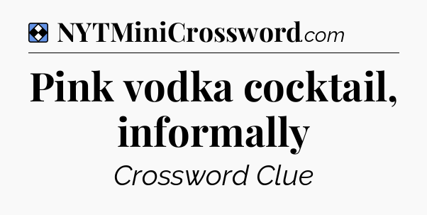 Solution: Pink vodka cocktail, informally - NYT Mini Crossword
