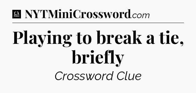 Playing to break a tie, briefly - LA Times Crossword