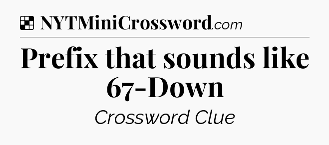 Solution: Prefix that sounds like 67-Down - NYT Crossword