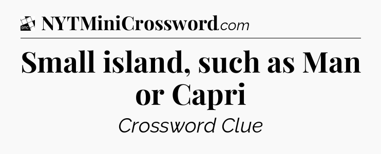 Small island, such as Man or Capri - Daily Themed Classic Crossword