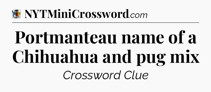 Portmanteau name of a Chihuahua and pug mix Crossword Clue