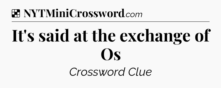 Solution: It's said at the exchange of Os - NYT Crossword