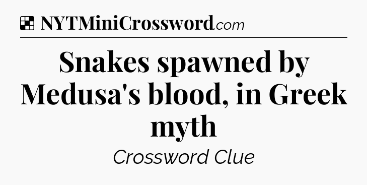 Solution: Snakes spawned by Medusa's blood, in Greek myth - NYT Crossword